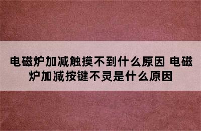 电磁炉加减触摸不到什么原因 电磁炉加减按键不灵是什么原因